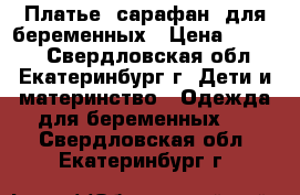 Платье (сарафан) для беременных › Цена ­ 1 000 - Свердловская обл., Екатеринбург г. Дети и материнство » Одежда для беременных   . Свердловская обл.,Екатеринбург г.